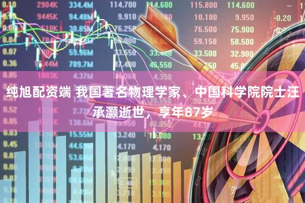 纯旭配资端 我国著名物理学家、中国科学院院士汪承灏逝世，享年87岁