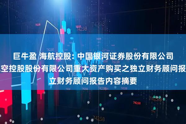 巨牛盈 海航控股: 中国银河证券股份有限公司关于海南航空控股股份有限公司重大资产购买之独立财务顾问报告内容摘要