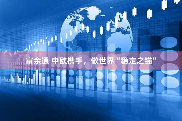 富余通 中欧携手，做世界“稳定之锚”