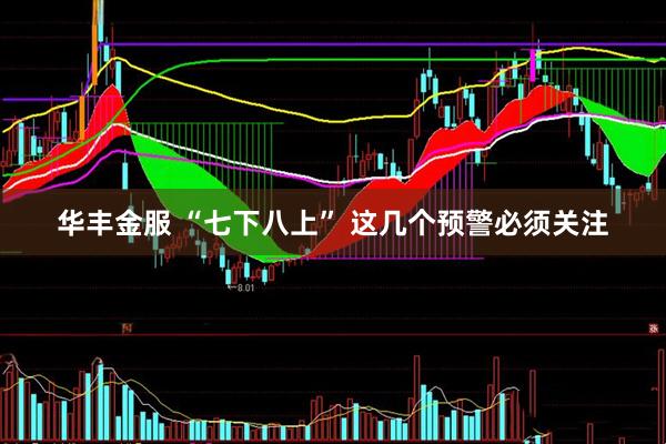 华丰金服 “七下八上” 这几个预警必须关注