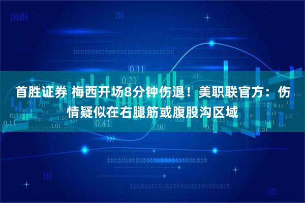 首胜证券 梅西开场8分钟伤退！美职联官方：伤情疑似在右腿筋或腹股沟区域