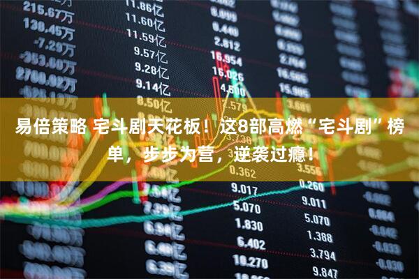 易倍策略 宅斗剧天花板！这8部高燃“宅斗剧”榜单，步步为营，逆袭过瘾！