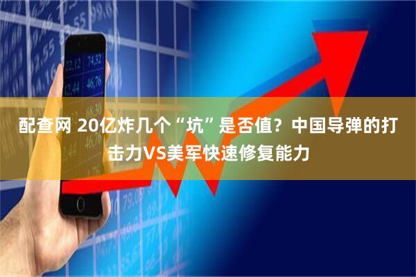 配查网 20亿炸几个“坑”是否值？中国导弹的打击力VS美军快速修复能力