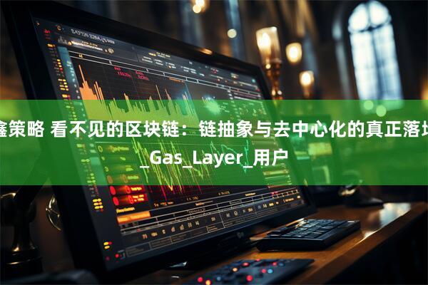鑫策略 看不见的区块链：链抽象与去中心化的真正落地_Gas_Layer_用户
