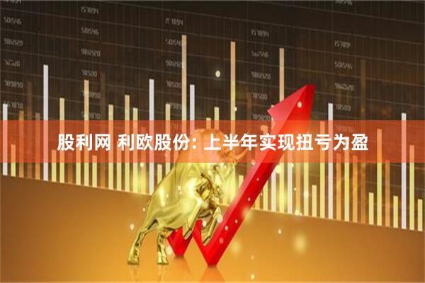 股利网 利欧股份: 上半年实现扭亏为盈
