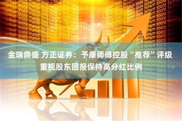 金瑞鼎盛 方正证券：予康师傅控股“推荐”评级 重视股东回报保持高分红比例
