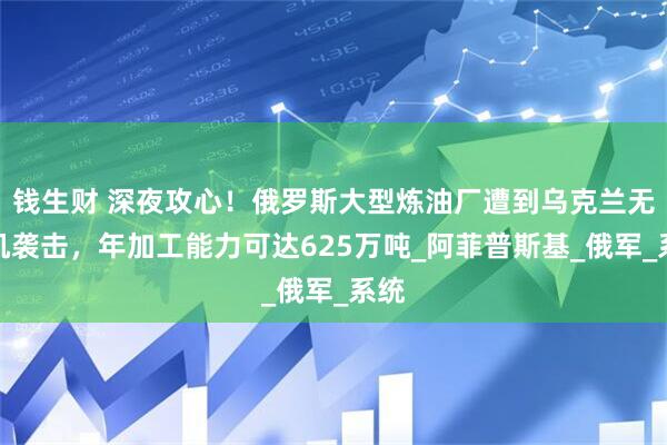 钱生财 深夜攻心!俄罗斯大型炼油厂遭到乌克兰无人机袭击,年加工能力可达625万吨_阿菲普斯基_俄军_系统